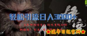 轻松引流日入3k,《黑神话悟空》游戏变现的终极指南!引流+变现终极指南-流年日记