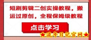 短剧剪辑二创实操教程,搬运过原创,全程保姆级教程-流年日记
