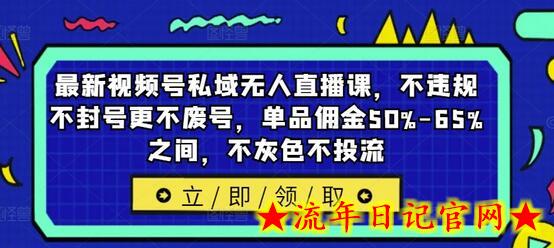 最新视频号私域无人直播课，不违规不封号更不废号，单品佣金50%-65%之间，不灰色不投流-流年日记