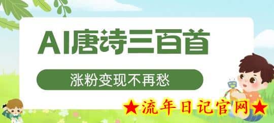 AI唐诗三百首，涨粉变现不再愁，非常适合宝妈的副业-流年日记