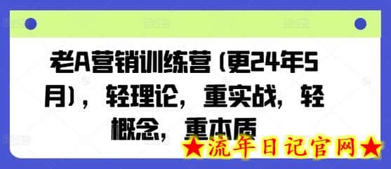 老A营销训练营(更24年8月)，轻理论，重实战，轻概念，重本质-流年日记