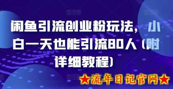 闲鱼引流创业粉玩法，小白一天也能引流80人(附详细教程)-流年日记