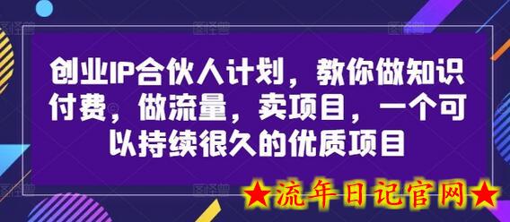 创业IP合伙人计划，教你做知识付费，做流量，卖项目，一个可以持续很久的优质项目-流年日记