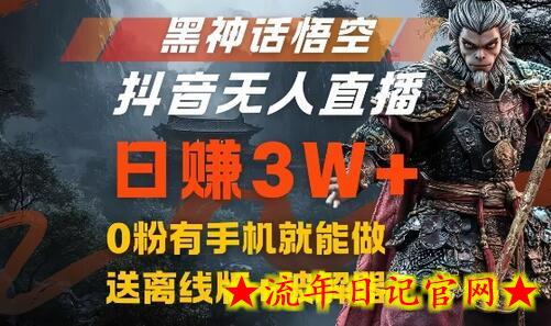 黑神话悟空抖音无人直播，结合网盘拉新，流量风口日赚3W+，0粉有手机就能做-流年日记