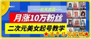 云天二次元美女起号教学,月涨10万粉丝,不判搬运和se情-流年日记