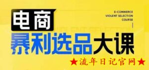 电商暴利选品大课,3大选品思维模式,助力电商企业实现利润突破-流年日记