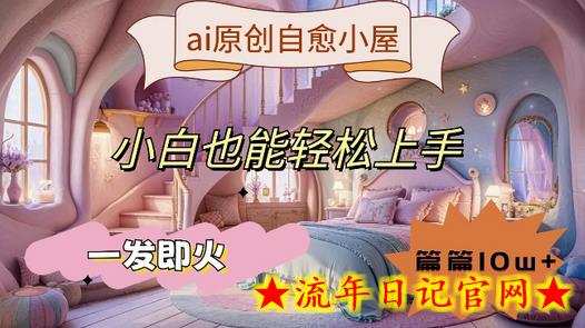 ai原创治愈小屋，小白也能轻松上手，一发即火，篇篇10w+-流年日记