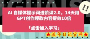 AI自媒体提示词进阶课2.0,14天用 GPT创作爆款内容提效10倍-流年日记