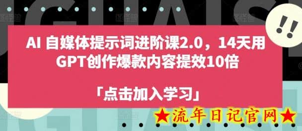 AI自媒体提示词进阶课2.0，14天用 GPT创作爆款内容提效10倍-流年日记