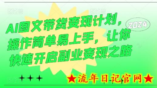 AI图文带货变现计划，操作简单易上手，让你快速开启副业变现之路-流年日记