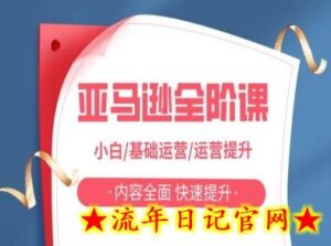 亚马越全阶课,小白/基础运营/运营提升,内容全面,快速提升-流年日记