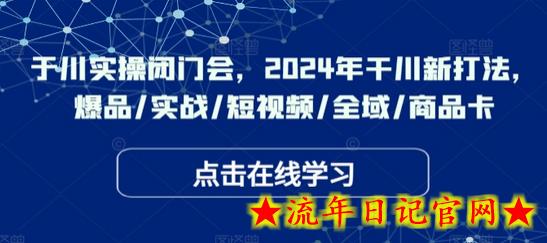 千川实操闭门会，2024年干川新打法，爆品/实战/短视频/全域/商品卡-流年日记