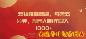 宠物跳舞赛道,每天五分钟,利用AI制作日入1k-流年日记