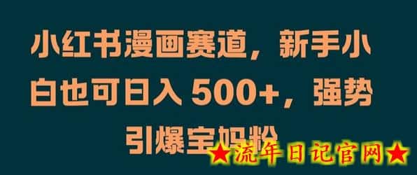 小红书漫画赛道，新手小白也可日入 500+，强势引爆宝妈粉-流年日记