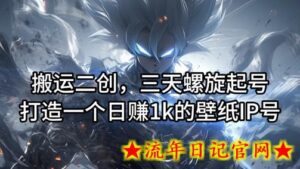 搬运二创,三天螺旋起号,打造一个日赚1k的壁纸IP号-流年日记
