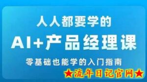 AI +产品经理实战项目必修课，从零到一教你学ai，零基础也能学的入门指南-流年日记