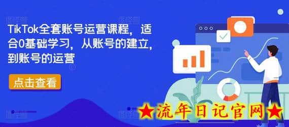 TikTok全套账号运营课程，适合0基础学习，从账号的建立，到账号的运营-流年日记