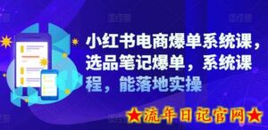 小红书电商爆单系统课，选品笔记爆单，系统课程，能落地实操-流年日记
