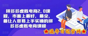 拼多多虚拟电商2.0项目,市面上最好,最全,最让人容易上手实操的拼多多虚拟电商课程-流年日记