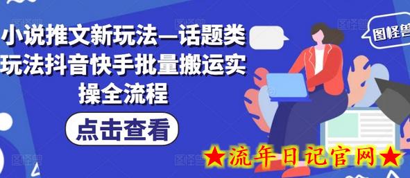 小说推文新玩法—话题类玩法抖音快手批量搬运实操全流程-流年日记