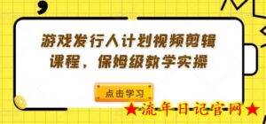 游戏发行人计划视频剪辑课程,保姆级教学实操-流年日记