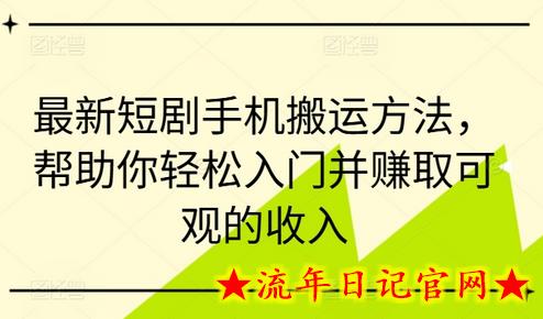 最新短剧手机搬运方法，帮助你轻松入门并赚取可观的收入-流年日记