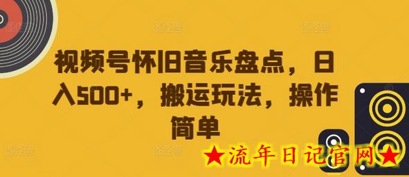 视频号怀旧音乐盘点，日入500+，搬运玩法，操作简单-流年日记