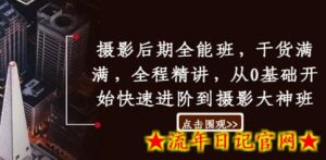 摄影后期全能班,干货满满,全程精讲,从0基础开始快速进阶到摄影大神班-流年日记