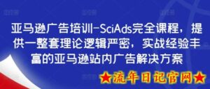 亚马逊广告培训-SciAds完全课程,提供一整套理论逻辑严密,实战经验丰富的亚马逊站内广告解决方案-流年日记