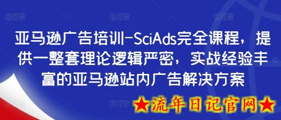 亚马逊广告培训-SciAds完全课程，提供一整套理论逻辑严密，实战经验丰富的亚马逊站内广告解决方案-流年日记