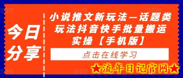 小说推文新玩法—话题类玩法抖音快手批量搬运实操【手机版】-流年日记