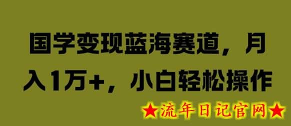 国学变现蓝海赛道，月入1W+，小白轻松操作-流年日记