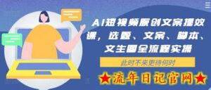 AI短视频原创文案提效课，选题、文案、脚本、文生图全流程实操-流年日记