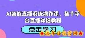 AI智能直播系统操作课，各个平台直播详细教程-流年日记