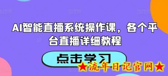 AI智能直播系统操作课，各个平台直播详细教程-流年日记