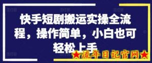 快手短剧搬运实操全流程,操作简单,小白也可轻松上手-流年日记