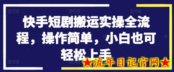 快手短剧搬运实操全流程，操作简单，小白也可轻松上手-流年日记