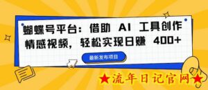 蝴蝶号平台:借助 AI 工具创作情感视频,轻松实现日赚 400+-流年日记