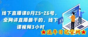 线下直播课8月25-26号，全网讲直播最干的，线下课视频3小时-流年日记