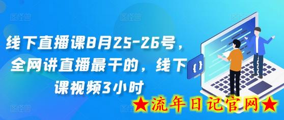 线下直播课8月25-26号，全网讲直播最干的，线下课视频3小时-流年日记