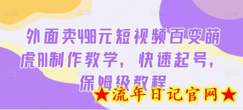 外面卖498元短视频百变萌虎AI制作教学，快速起号，保姆级教程-流年日记