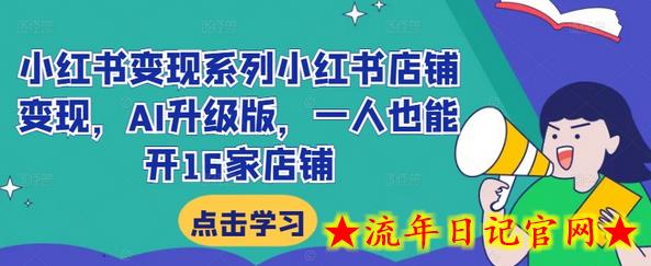 小红书变现系列小红书店铺变现，AI升级版，一人也能开16家店铺-流年日记