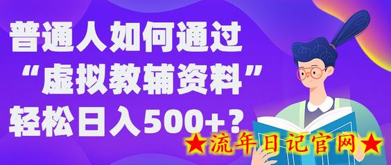 普通人如何通过“虚拟教辅”资料轻松日入500+?揭秘稳定玩法-流年日记