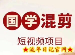 国学短视频混剪项目,快速涨粉、视频号分成、日入300+,抖音快手小红书-流年日记