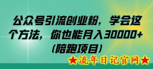 公众号引流创业粉，学会这个方法，你也能月入30000+ (陪跑项目)-流年日记