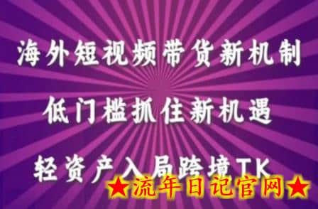 海外短视频Tiktok带货新机制，低门槛抓住新机遇，轻资产入局跨境TK-流年日记