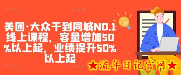 美团·大众干到同城NO.1线上课程，客量增加50%以上起，业绩提升50%以上起-流年日记