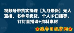 视频号带货实操课【九月最新】无人直播、书单号卖货、个人IP口播等,钉钉直播课+资料素材-流年日记