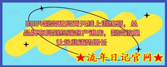 2024裂变破局两天线上训练营，从品牌布局到终端客户进店，裂变流量让企业逆势增长-流年日记