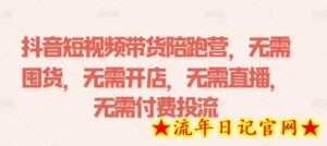抖音短视频带货陪跑营,无需囤货、无需开店、无需直播,无需付费投流-流年日记